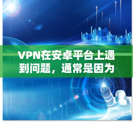 VPN在安卓平台上遇到问题，通常是因为多种原因导致的，以下是一些可能的解决方法