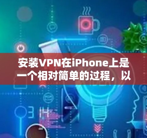 安装VPN在iPhone上是一个相对简单的过程，以下是一些步骤指南，帮助您顺利完成