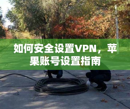 如何安全设置VPN，苹果账号设置指南