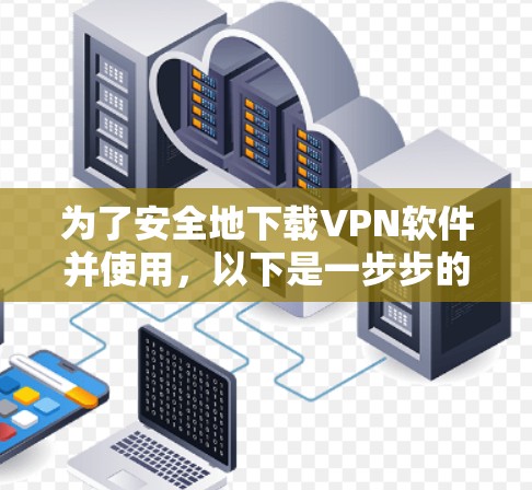 为了安全地下载VPN软件并使用，以下是一步步的建议