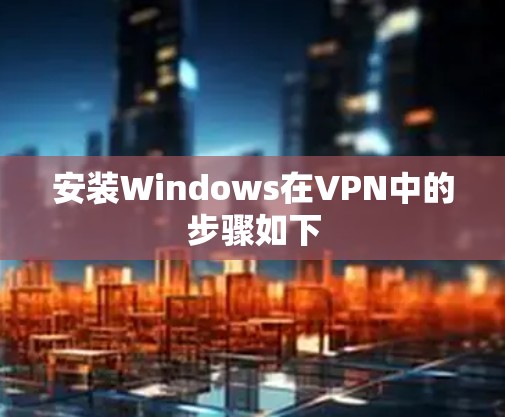 安装Windows在VPN中的步骤如下
