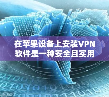 在苹果设备上安装VPN软件是一种安全且实用的解决方案。以下是关于VPN苹果电脑软件的详细介绍
