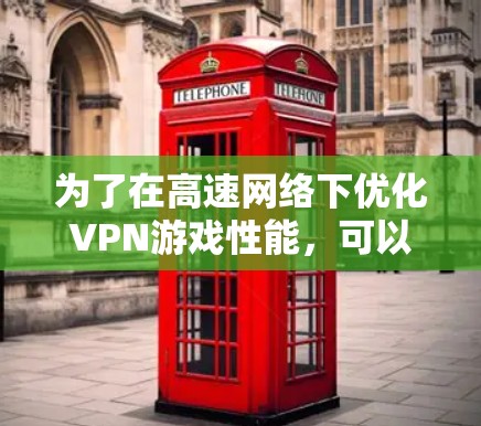 为了在高速网络下优化VPN游戏性能，可以按照以下步骤进行调整和优化