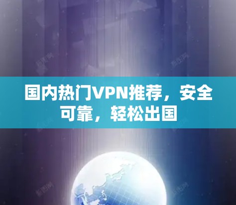 国内热门VPN推荐，安全可靠，轻松出国