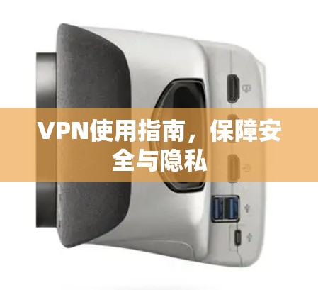 VPN使用指南，保障安全与隐私