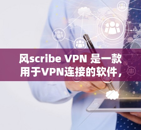 风scribe VPN 是一款用于VPN连接的软件，提供多种连接方式。如果你要下载它的软件，通常可以通过以下途径进行