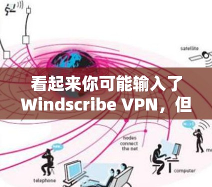 看起来你可能输入了Windscribe VPN，但Windscribe并不是一个VPN软件。Windscribe 是一个用于构建网站的工具，通常用于网站制作和网站设计