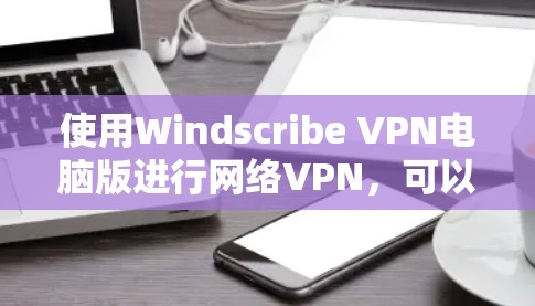 使用Windscribe VPN电脑版进行网络VPN，可以确保网络安全，但过程中可能会遇到问题需要仔细处理。以下是详细的使用步骤