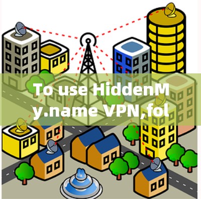 To use HiddenMy.name VPN,follow these organized steps: