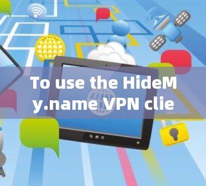To use the HideMy.name VPN client effectively,follow these organized steps: