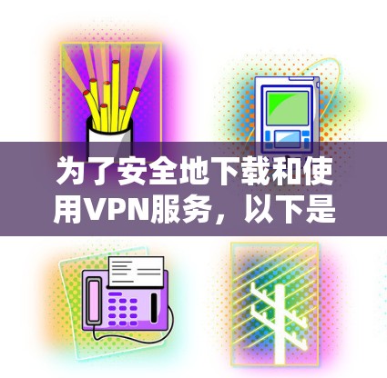 为了安全地下载和使用VPN服务，以下是一步步的指南