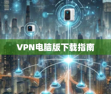 VPN电脑版下载指南