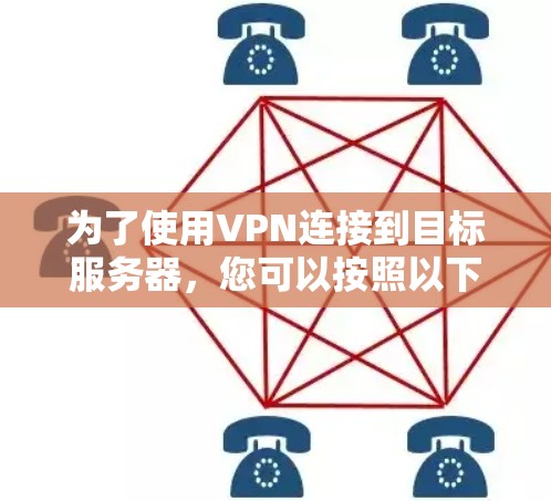 为了使用VPN连接到目标服务器，您可以按照以下步骤操作