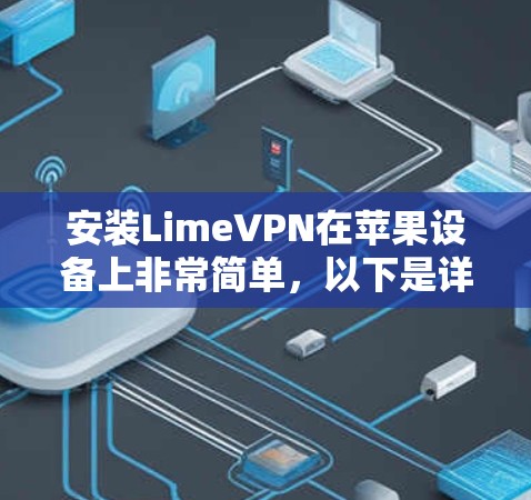 安装LimeVPN在苹果设备上非常简单，以下是详细的步骤和设置指南
