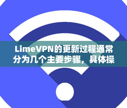 LimeVPN的更新过程通常分为几个主要步骤，具体操作如下
