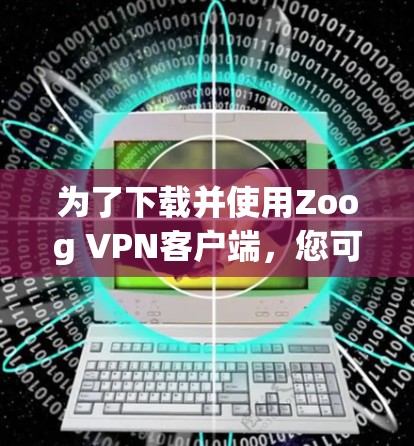 为了下载并使用Zoog VPN客户端，您可以按照以下步骤操作