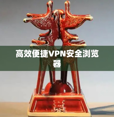 高效便捷VPN安全浏览器