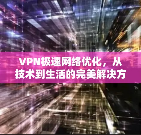 VPN极速网络优化，从技术到生活的完美解决方案