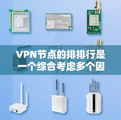 VPN节点的排排行是一个综合考虑多个因素的复杂过程，旨在优化网络性能和用户体验。以下是对VPN节点排排行的详细分析