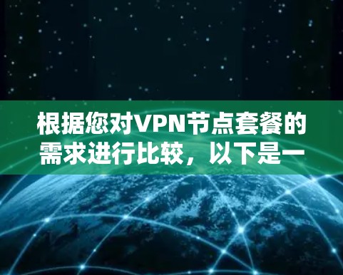 根据您对VPN节点套餐的需求进行比较，以下是一些关键步骤和建议