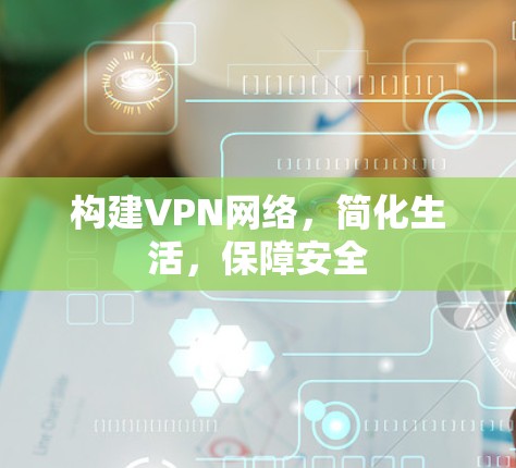 构建VPN网络，简化生活，保障安全