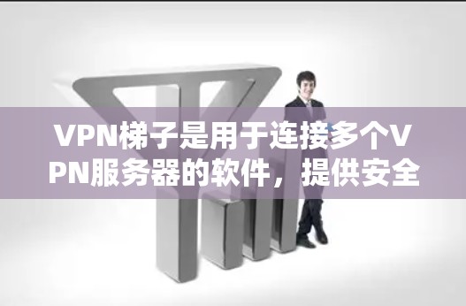 VPN梯子是用于连接多个VPN服务器的软件，提供安全和便捷的网络连接。以下是详细的步骤指南