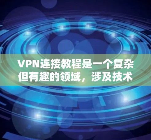 VPN连接教程是一个复杂但有趣的领域，涉及技术、安全和知识的整合。以下是一步步的指南，帮助你顺利掌握这些教程