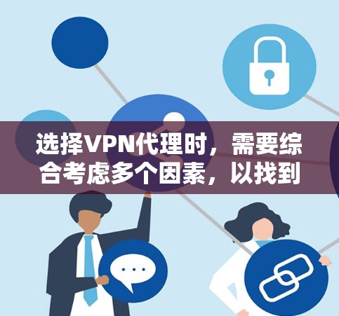 选择VPN代理时，需要综合考虑多个因素，以找到最适合企业的解决方案。以下是对 VPN代理类型和选择策略的总结