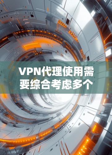 VPN代理使用需要综合考虑多个因素，包括选择合适的代理、配置正确、账号安全、使用技巧和后续维护。以下是逐步的指南