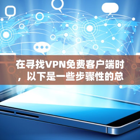 在寻找VPN免费客户端时，以下是一些步骤性的总结和推荐