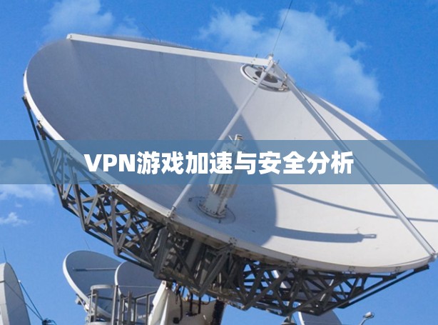 VPN游戏加速与安全分析