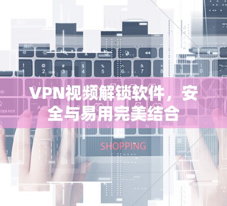 VPN视频解锁软件，安全与易用完美结合