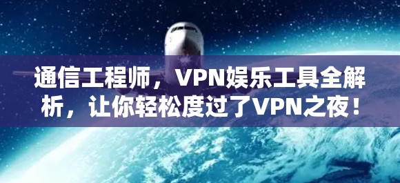 通信工程师，VPN娱乐工具全解析，让你轻松度过了VPN之夜！