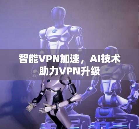 智能VPN加速，AI技术助力VPN升级