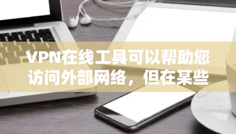 VPN在线工具可以帮助您访问外部网络，但在某些情况下，您可能需要加速VPN连接，以提升速度、节省流量或减少延迟。以下是一些常用的VPN在线工具，并提供了一些加速功能的建议