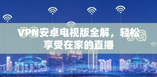 VPN安卓电视版全解，轻松享受在家的直播