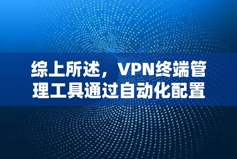 综上所述，VPN终端管理工具通过自动化配置、监控、管理、安全监控和自动化维护，可以更高效地管理多个VPN端点，提升用户体验和安全性