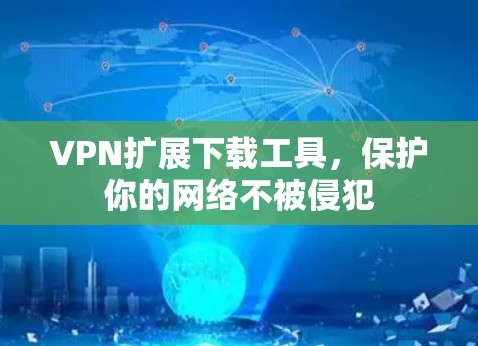 VPN扩展下载工具，保护你的网络不被侵犯