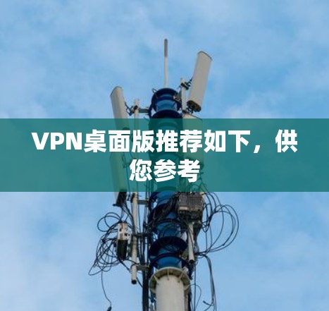 VPN桌面版推荐如下，供您参考