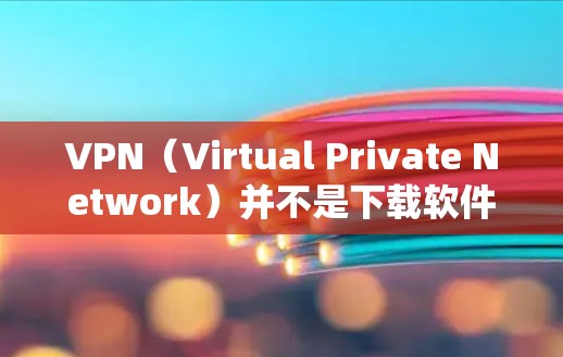 VPN（Virtual Private Network）并不是下载软件，而是通过网络加密传输数据的一种方式。如果您想在苹果电脑上使用VPN，可以通过以下方式来实现