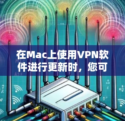 在Mac上使用VPN软件进行更新时，您可以按照以下步骤操作