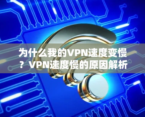 为什么我的VPN速度变慢？VPN速度慢的原因解析