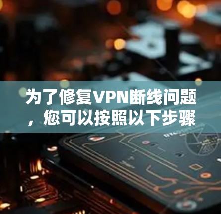 为了修复VPN断线问题，您可以按照以下步骤进行
