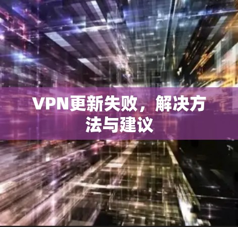 VPN更新失败，解决方法与建议