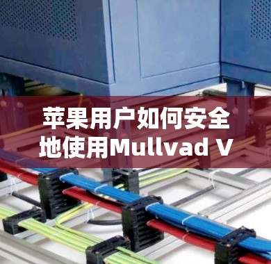 苹果用户如何安全地使用Mullvad VPN