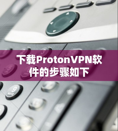 下载ProtonVPN软件的步骤如下