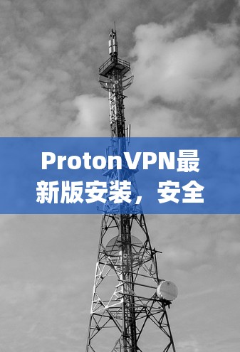ProtonVPN最新版安装，安全与便捷的infinity连接