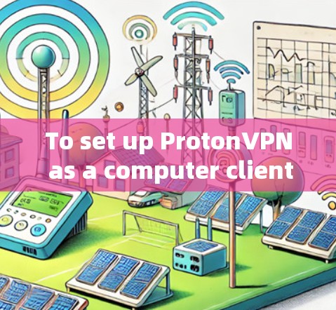 To set up ProtonVPN as a computer client,follow these organized steps: