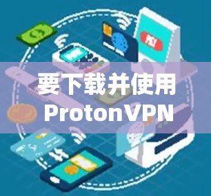 要下载并使用 ProtonVPN 的手机应用，您可以按照以下步骤操作