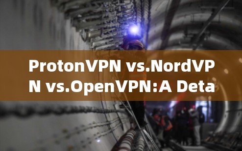 ProtonVPN vs.NordVPN vs.OpenVPN:A Detailed Comparison